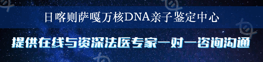 日喀则萨嘎万核DNA亲子鉴定中心